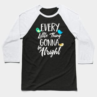 Every Little Thing Gonna Be Alright Baseball T-Shirt